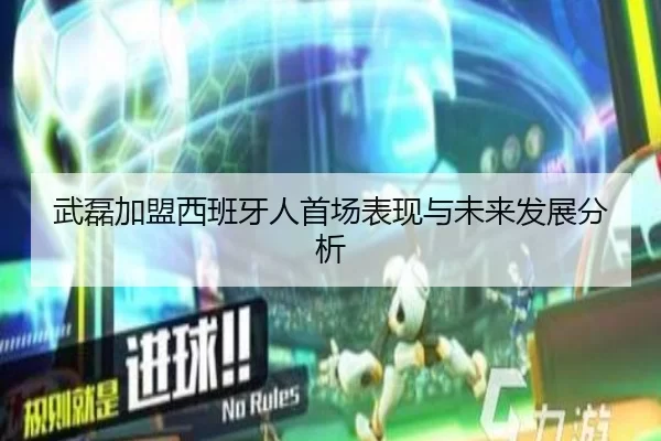 武磊加盟西班牙人首场表现与未来发展分析
