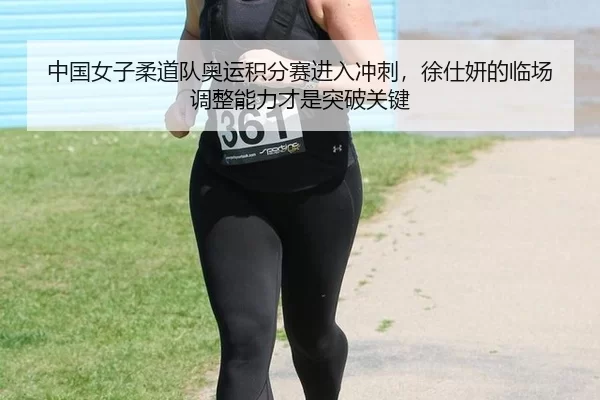 中国女子柔道队奥运积分赛进入冲刺，徐仕妍的临场调整能力才是突破关键
